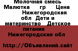  Молочная смесь Малютка (700гр.) › Цена ­ 350 - Нижегородская обл. Дети и материнство » Детское питание   . Нижегородская обл.